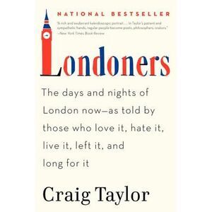 Londoners: The Days and Nights of London Now--As Told by Those Who Love It, Hate